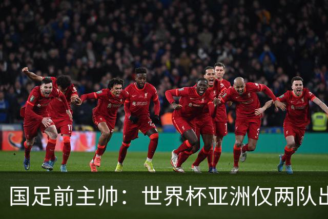 国足前主帅：世界杯亚洲仅两队出线并不意外