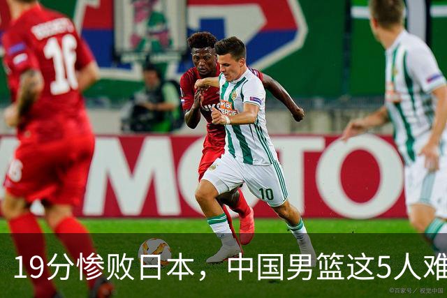 19分惨败日本，中国男篮这5人难辞其咎，输球绝非是一个人的责任