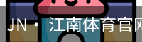 JN· 江南体育官网首页 - 官方入口